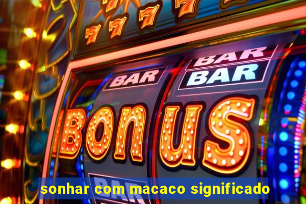 sonhar com macaco significado